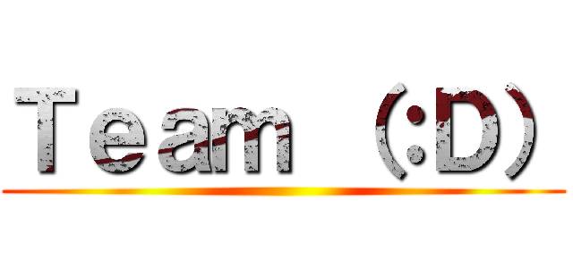 Ｔｅａｍ （：Ｄ） ()