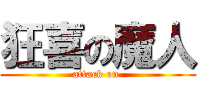 狂喜の魔人 (attack on )