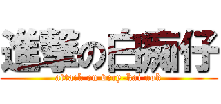 進撃の白痴仔 (attack on very-kai nok)