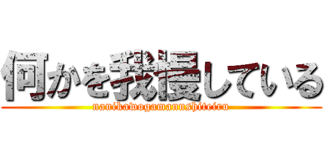 何かを我慢している (nanikawogamannshiteiru)