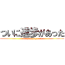 ついに進歩があった (tuinisinnpoga ata)