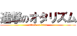 進撃のオタリズム (attack on titan)