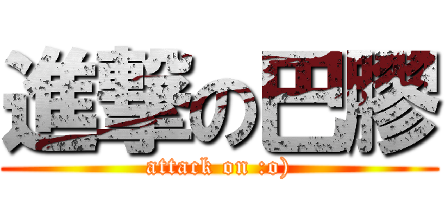 進撃の巴膠 (attack on :o))