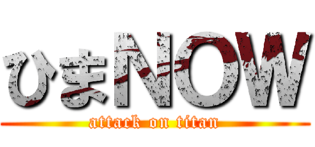 ひまＮＯＷ (attack on titan)