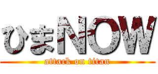 ひまＮＯＷ (attack on titan)