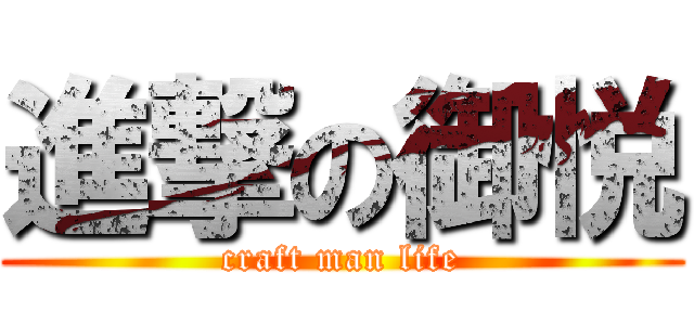 進撃の御悦 (craft man life)