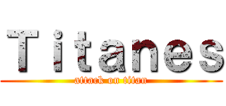 Ｔｉｔａｎｅｓ (attack on titan)