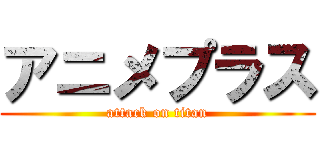 アニメプラス (attack on titan)