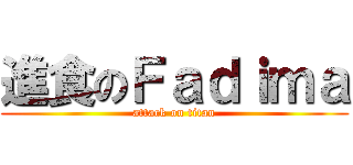 進食のＦａｄｉｍａ (attack on titan)