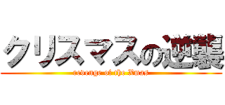 クリスマスの逆襲 (revenge of the Xmas)