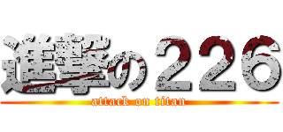 進撃の２２６ (attack on titan)