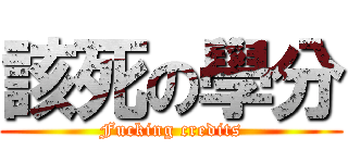 該死の學分 (Fucking credits)