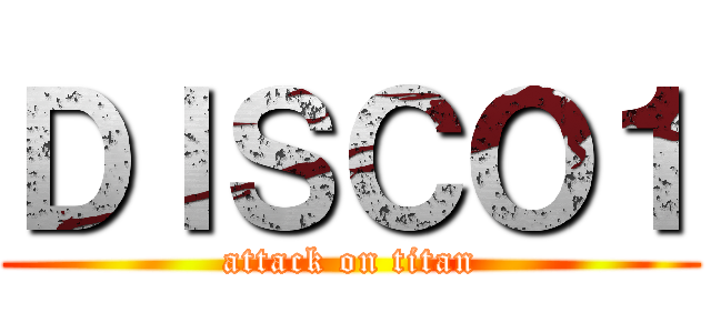 ＤＩＳＣＯ１ (attack on titan)