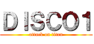 ＤＩＳＣＯ１ (attack on titan)