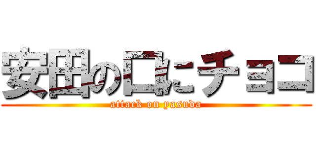 安田の口にチョコ (attack on yasuda)