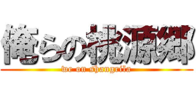 俺らの桃源郷 (we on shangrila)