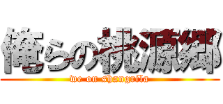 俺らの桃源郷 (we on shangrila)