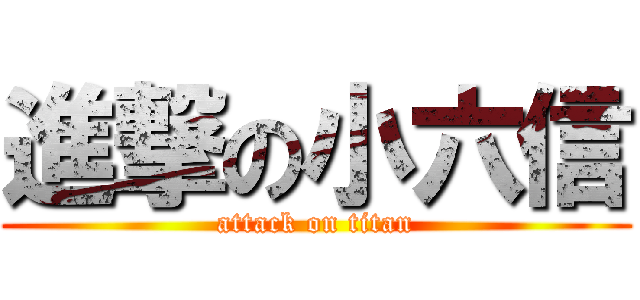 進撃の小六信 (attack on titan)