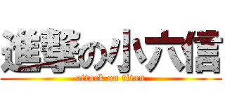 進撃の小六信 (attack on titan)