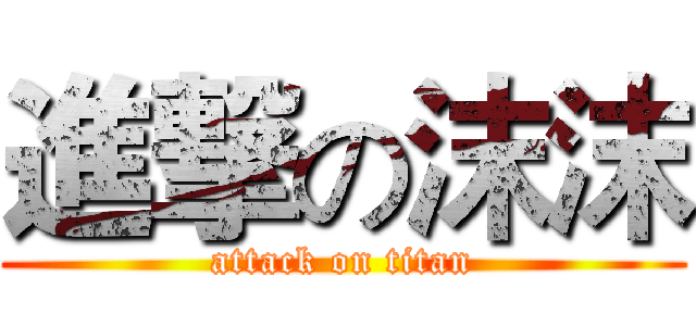 進撃の沫沫 (attack on titan)