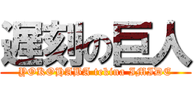 遅刻の巨人 (YOKOHABA tekina IMIDE)