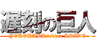 遅刻の巨人 (YOKOHABA tekina IMIDE)