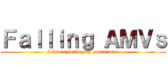 Ｆａｌｌｉｎｇ ＡＭＶｓ (I I was putting my guard down)