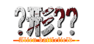 异形战场 (Alien battlefield)