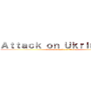 Ａｔｔａｃｋ ｏｎ Ｕｋｒｉｎｅ      (Russian invasion of Ukraine)