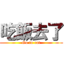 吃飯去了 (Go to eat)