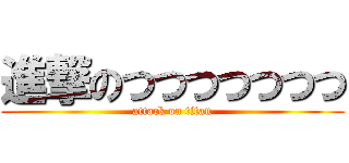 進撃のつつつつつつつ (attack on titan)