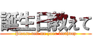 誕生日教えて (Please tell me your birthday)
