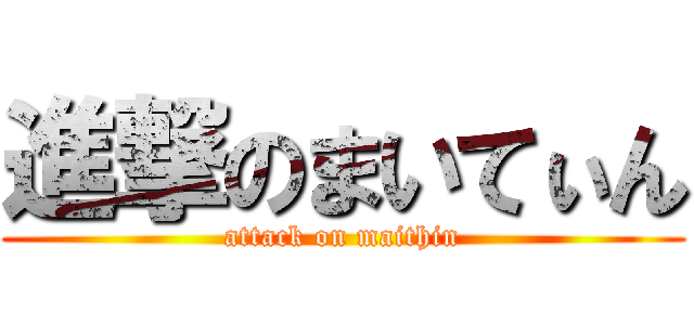 進撃のまいてぃん (attack on maithin)