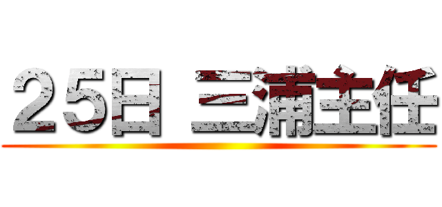 ２５日 三浦主任 ()
