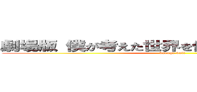 劇場版 僕が考えた世界を作ったらどうなるのー？ (karage ball)