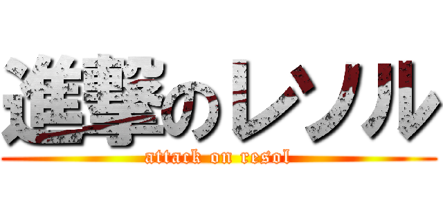 進撃のレソル (attack on resol)