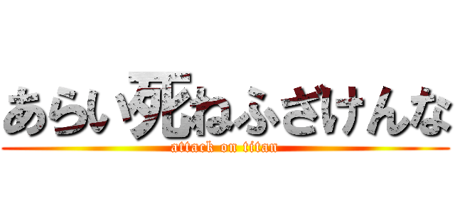 あらい死ねふざけんな (attack on titan)