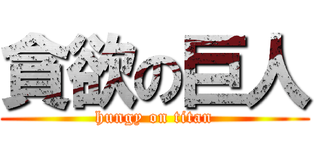 貪欲の巨人 (hungy on titan)