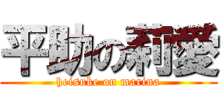 平助の莉愛 (heisuke on marina)