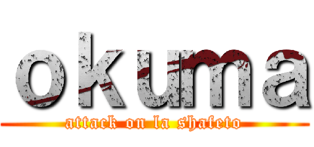 ｏｋｕｍａ (attack on la shafeto)