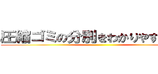 圧縮ゴミの分別をわかりやすくしよう ()