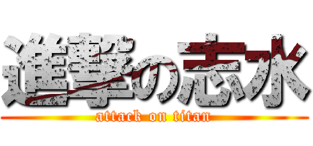 進撃の志水 (attack on titan)