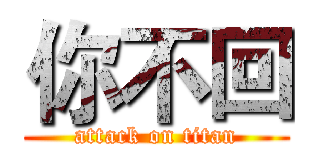 你不回 (attack on titan)