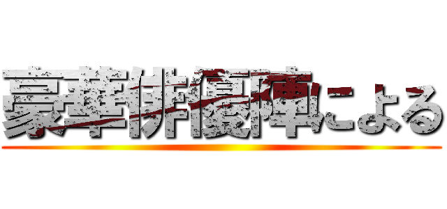 豪華俳優陣による ()