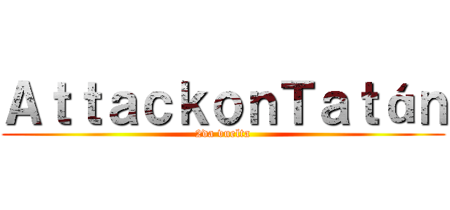 ＡｔｔａｃｋｏｎＴａｔáｎ (2da vuelta)