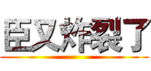 臣又炸裂了 ()