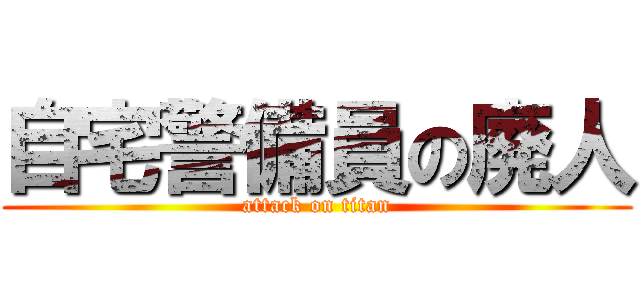 自宅警備員の廃人 (attack on titan)