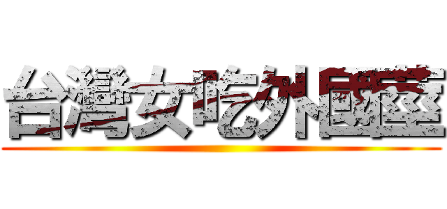 台灣女吃外國莖 ()