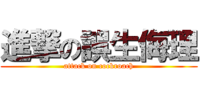 進撃の誤生侮理 (attack on cockroach)
