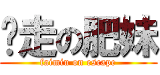 偷走の肥妹 (faimiu on escape)